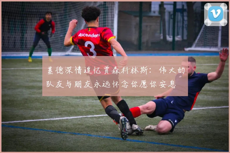 基德深情追忆贾森科林斯：伟大的队友与朋友永远怀念你愿你安息