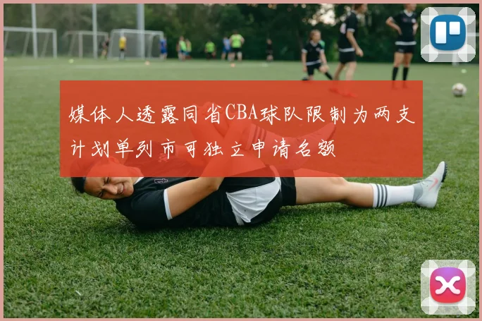 媒体人透露同省CBA球队限制为两支计划单列市可独立申请名额