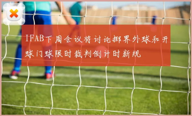 IFAB下周会议将讨论掷界外球和开球门球限时裁判倒计时新规