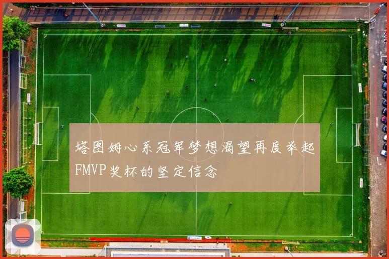 塔图姆心系冠军梦想渴望再度举起FMVP奖杯的坚定信念