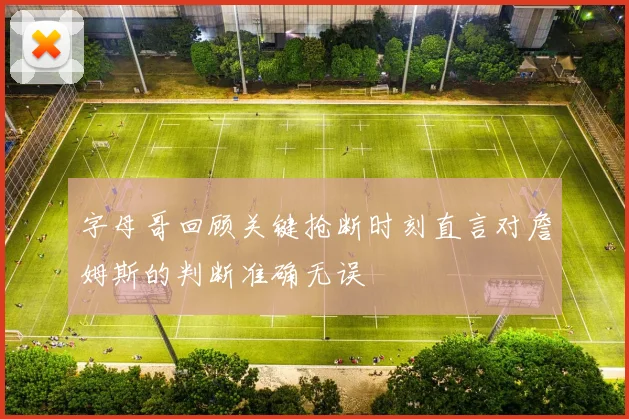 字母哥回顾关键抢断时刻直言对詹姆斯的判断准确无误